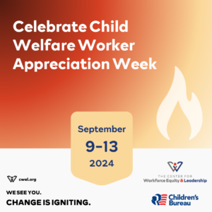 A square graphic featuring a red-to-yellow gradient with the text "Celebrate Child Welfare Worker Appreciation Week." At the bottom, there's text that says "September 9-13, 2024," followed by the text "Cwel.org," "We see you. Change is Igniting." The graphic also includes logos for "The Center for Workforce Equity and Leadership" and "Children's Bureau."